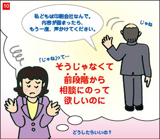 １０コマ目。印刷会社営業との会話を振り返るA社社長。会話内容は、こちらに背を向けて歩いていく印刷会社営業「私どもは印刷会社なんで。内容が固まったら、もう一度声かけてください。」 会話を思い出し、肩をすくめたA社社長「そうじゃなくて、前段階から相談に乗ってほしいのに。」