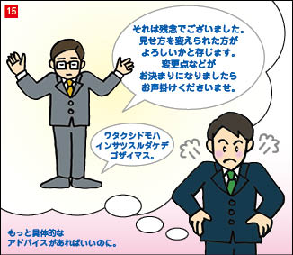 １５コマ目。印刷会社営業との会話を振り返るB社営業部長。会話内容は、印刷会社営業「それは残念でございました。見せ方を変えられた方がよろしいかと存じます。変更点がお決まりになりましたらお声がけくださいませ。」会話を思い出し、腰に手をあてて怒っているB社営業部長「もっと具体的なアドバイスがあればいいのに。」